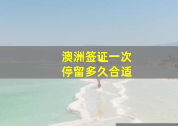 澳洲签证一次停留多久合适