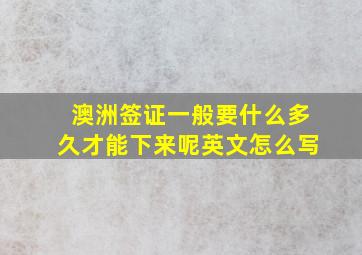 澳洲签证一般要什么多久才能下来呢英文怎么写