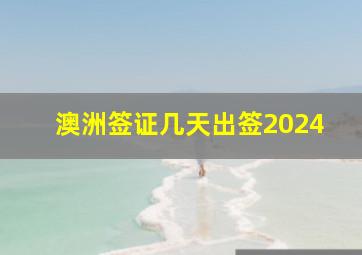 澳洲签证几天出签2024