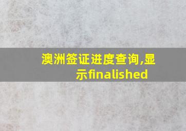 澳洲签证进度查询,显示finalished