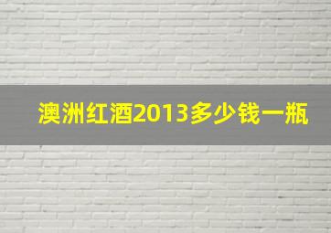 澳洲红酒2013多少钱一瓶