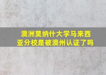 澳洲莫纳什大学马来西亚分校是被澳州认证了吗