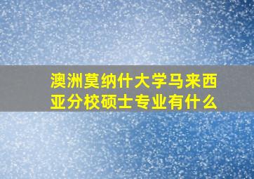 澳洲莫纳什大学马来西亚分校硕士专业有什么