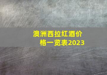 澳洲西拉红酒价格一览表2023