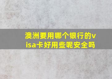 澳洲要用哪个银行的visa卡好用些呢安全吗