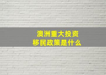 澳洲重大投资移民政策是什么