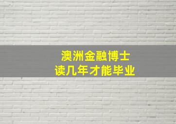 澳洲金融博士读几年才能毕业