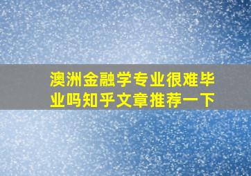 澳洲金融学专业很难毕业吗知乎文章推荐一下