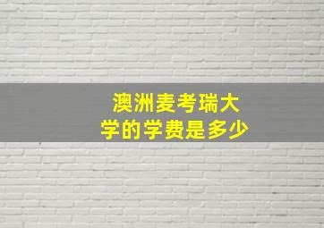 澳洲麦考瑞大学的学费是多少