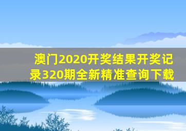 澳门2020开奖结果开奖记录320期全新精准查询下载