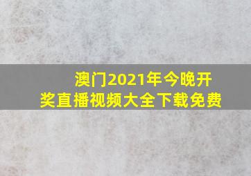 澳门2021年今晚开奖直播视频大全下载免费