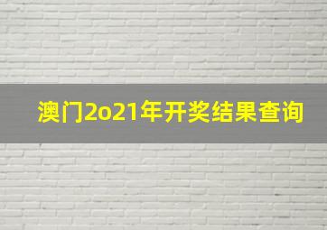 澳门2o21年开奖结果查询