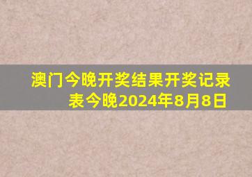 澳门今晚开奖结果开奖记录表今晚2024年8月8日