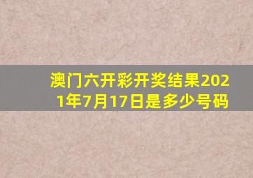 澳门六开彩开奖结果2021年7月17日是多少号码