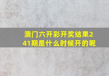 澳门六开彩开奖结果241期是什么时候开的呢