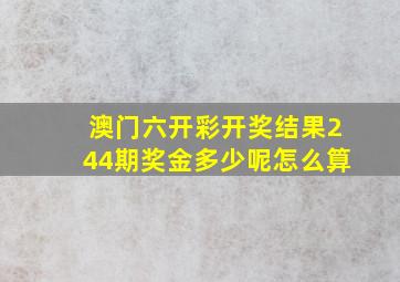 澳门六开彩开奖结果244期奖金多少呢怎么算