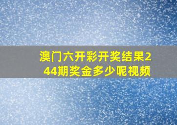 澳门六开彩开奖结果244期奖金多少呢视频