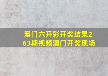 澳门六开彩开奖结果263期视频澳门开奖现场