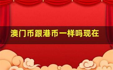 澳门币跟港币一样吗现在