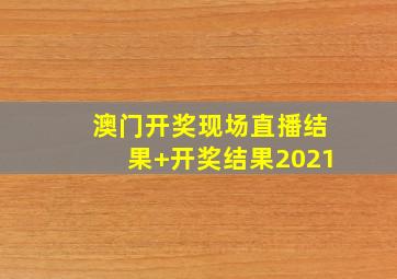 澳门开奖现场直播结果+开奖结果2021