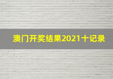 澳门开奖结果2021十记录