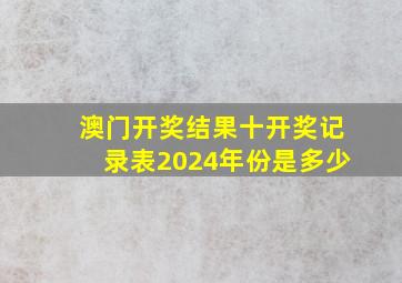 澳门开奖结果十开奖记录表2024年份是多少