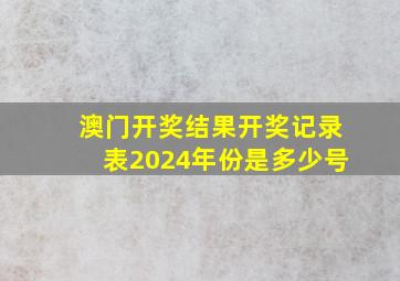 澳门开奖结果开奖记录表2024年份是多少号