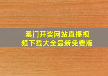 澳门开奖网站直播视频下载大全最新免费版