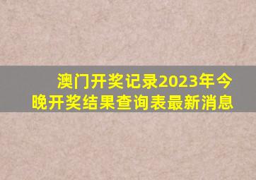 澳门开奖记录2023年今晚开奖结果查询表最新消息