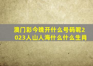 澳门彩今晚开什么号码呢2023人山人海什么什么生肖