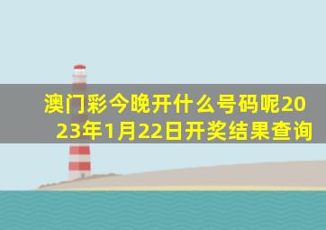 澳门彩今晚开什么号码呢2023年1月22日开奖结果查询