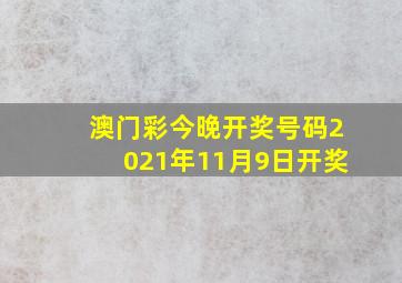 澳门彩今晚开奖号码2021年11月9日开奖