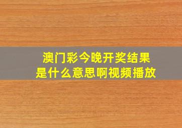 澳门彩今晚开奖结果是什么意思啊视频播放