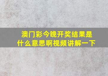 澳门彩今晚开奖结果是什么意思啊视频讲解一下