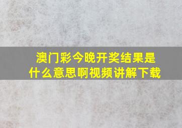 澳门彩今晚开奖结果是什么意思啊视频讲解下载