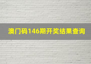 澳门码146期开奖结果查询