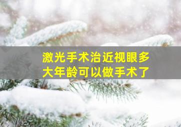 激光手术治近视眼多大年龄可以做手术了