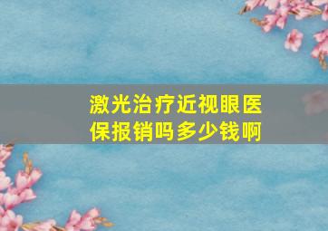 激光治疗近视眼医保报销吗多少钱啊