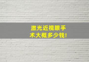 激光近视眼手术大概多少钱!