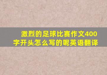 激烈的足球比赛作文400字开头怎么写的呢英语翻译