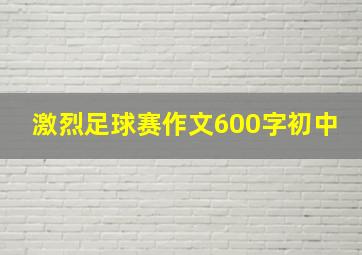 激烈足球赛作文600字初中