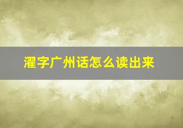 濯字广州话怎么读出来