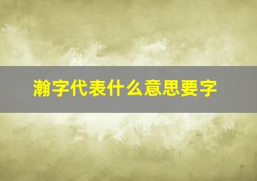 瀚字代表什么意思要字