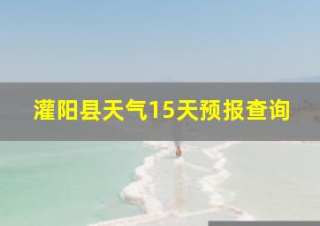 灌阳县天气15天预报查询