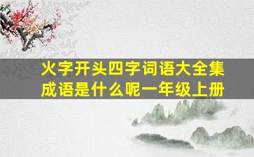 火字开头四字词语大全集成语是什么呢一年级上册