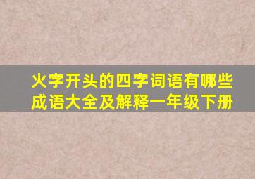 火字开头的四字词语有哪些成语大全及解释一年级下册