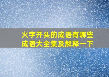 火字开头的成语有哪些成语大全集及解释一下