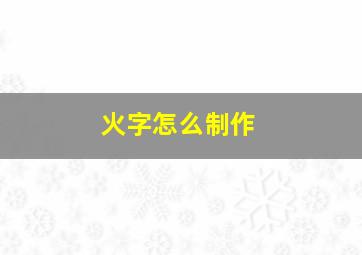 火字怎么制作