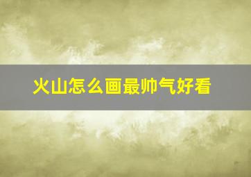 火山怎么画最帅气好看