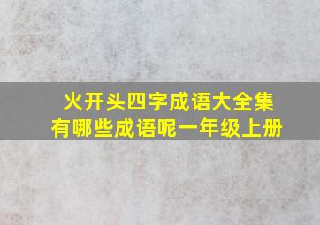 火开头四字成语大全集有哪些成语呢一年级上册